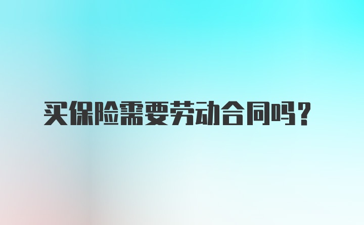 买保险需要劳动合同吗？