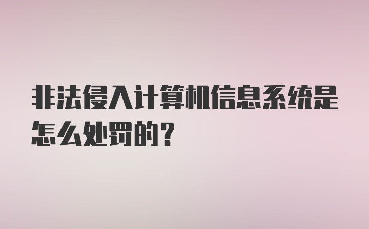 非法侵入计算机信息系统是怎么处罚的?