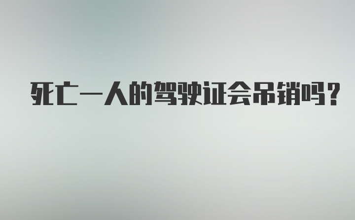 死亡一人的驾驶证会吊销吗？