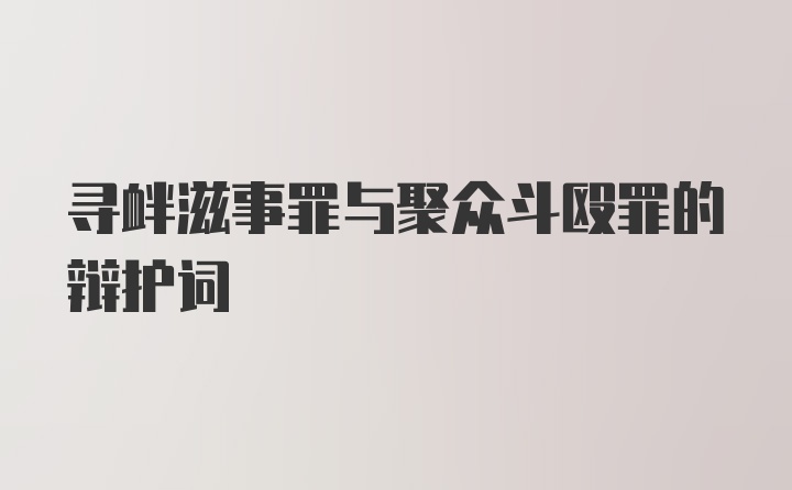 寻衅滋事罪与聚众斗殴罪的辩护词