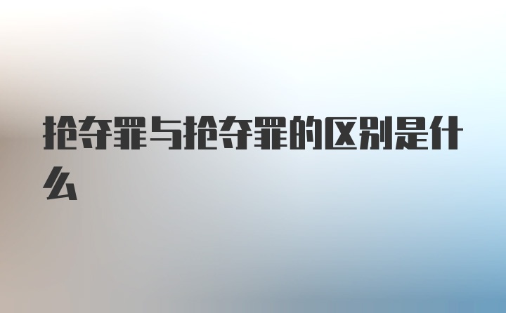 抢夺罪与抢夺罪的区别是什么