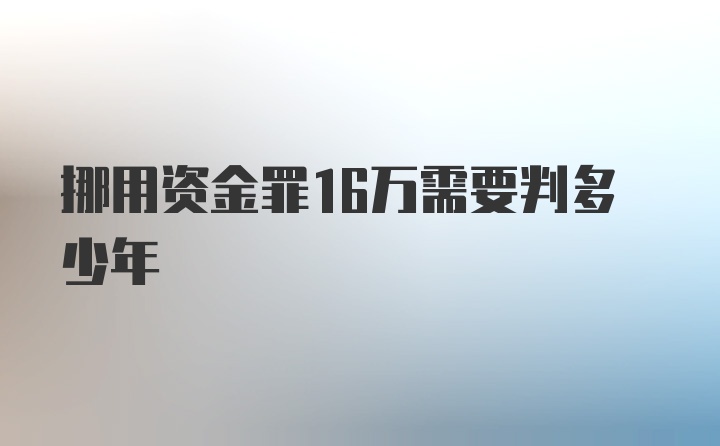 挪用资金罪16万需要判多少年