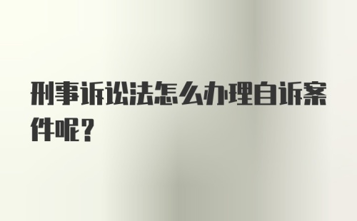 刑事诉讼法怎么办理自诉案件呢？