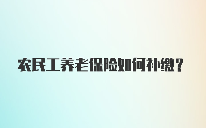 农民工养老保险如何补缴？