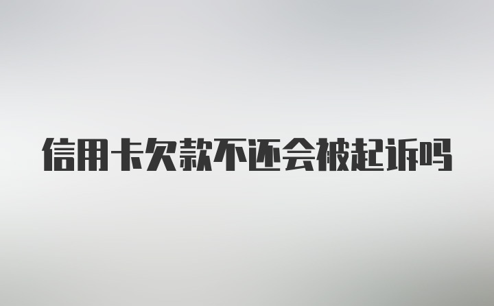 信用卡欠款不还会被起诉吗