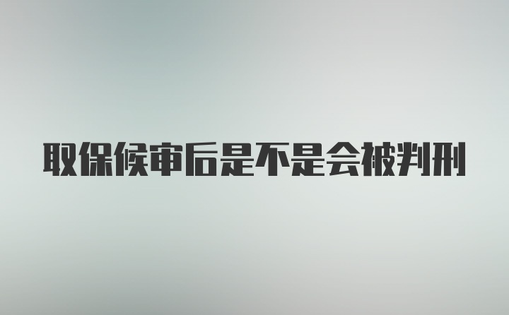 取保候审后是不是会被判刑