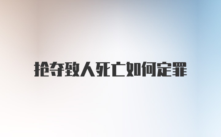 抢夺致人死亡如何定罪