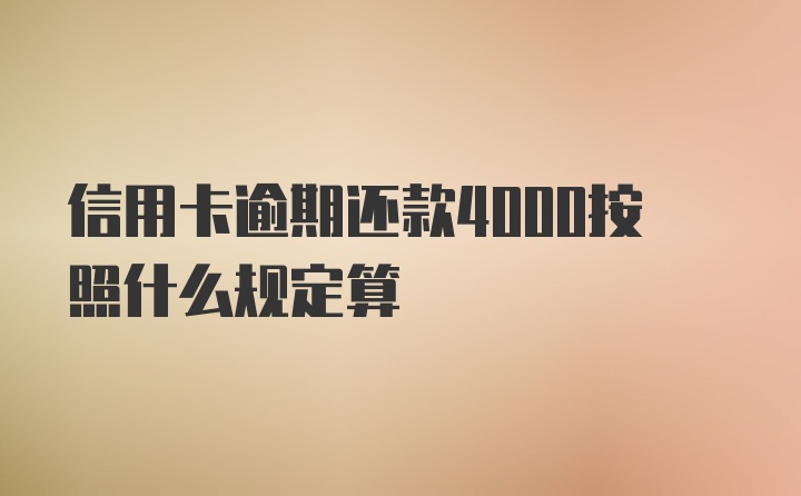 信用卡逾期还款4000按照什么规定算