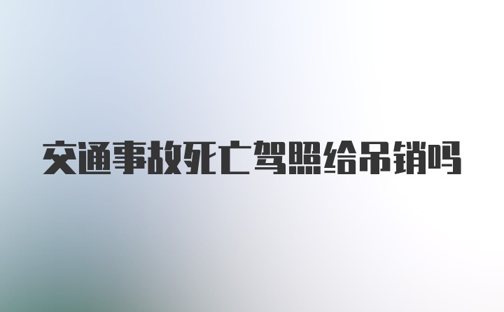 交通事故死亡驾照给吊销吗