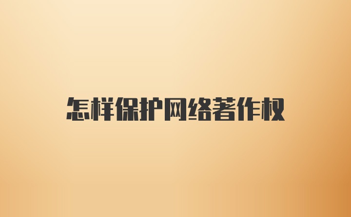 怎样保护网络著作权