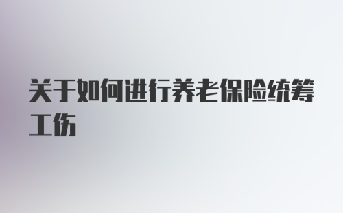 关于如何进行养老保险统筹工伤