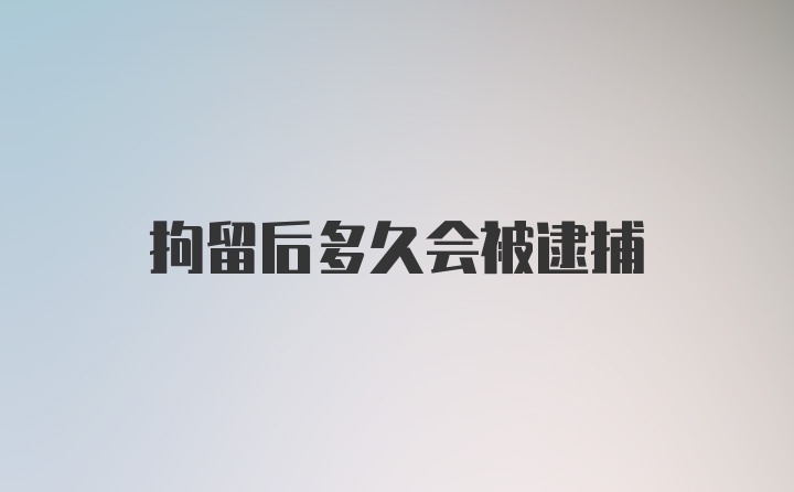 拘留后多久会被逮捕