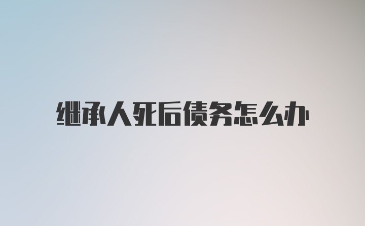 继承人死后债务怎么办