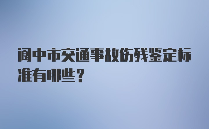 阆中市交通事故伤残鉴定标准有哪些？