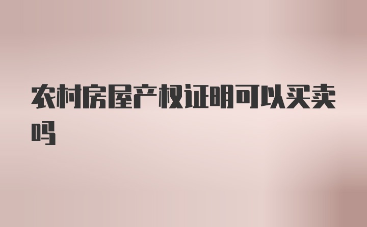 农村房屋产权证明可以买卖吗