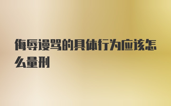 侮辱谩骂的具体行为应该怎么量刑