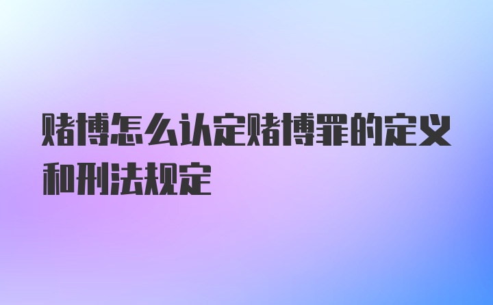 赌博怎么认定赌博罪的定义和刑法规定