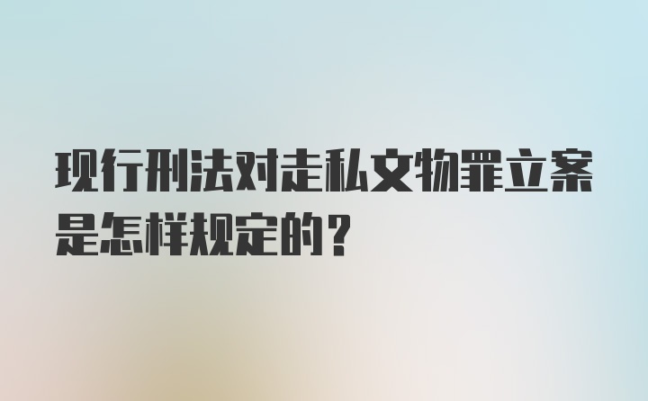 现行刑法对走私文物罪立案是怎样规定的？