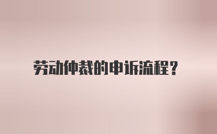 劳动仲裁的申诉流程?