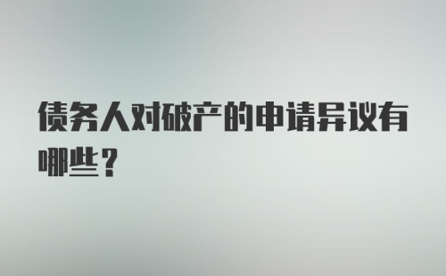 债务人对破产的申请异议有哪些？