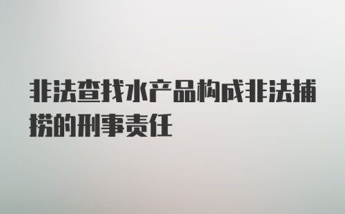 非法查找水产品构成非法捕捞的刑事责任