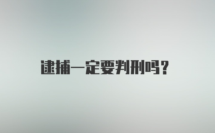 逮捕一定要判刑吗?