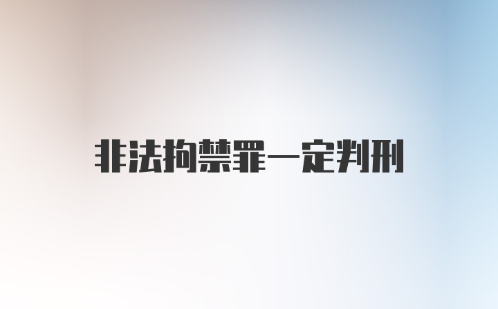 非法拘禁罪一定判刑