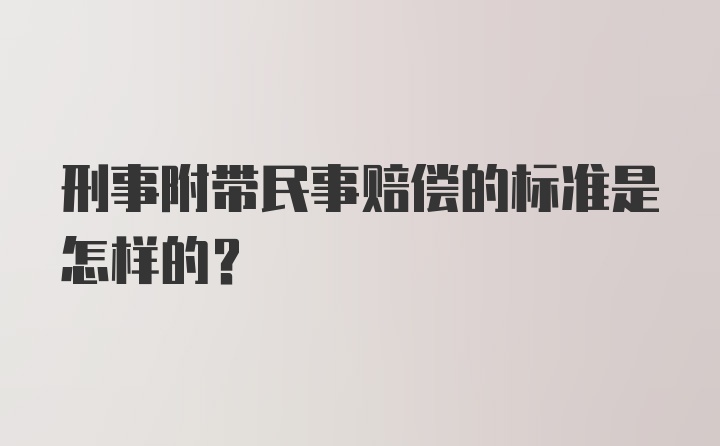 刑事附带民事赔偿的标准是怎样的？