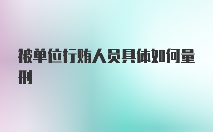 被单位行贿人员具体如何量刑