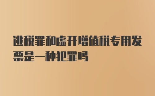 逃税罪和虚开增值税专用发票是一种犯罪吗