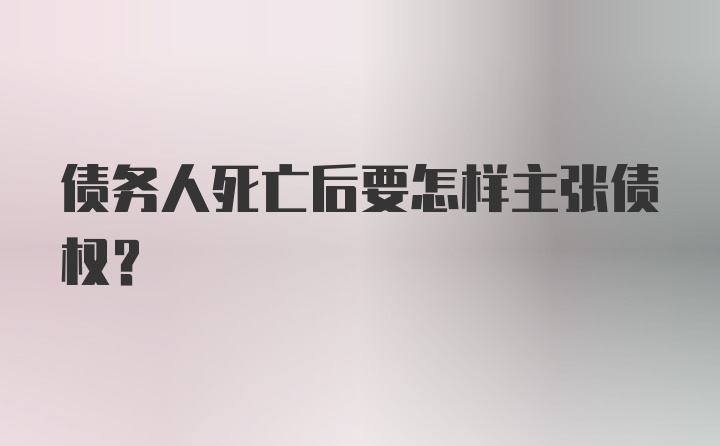 债务人死亡后要怎样主张债权?