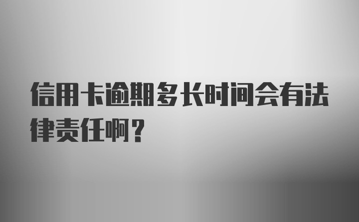 信用卡逾期多长时间会有法律责任啊？