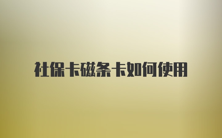 社保卡磁条卡如何使用