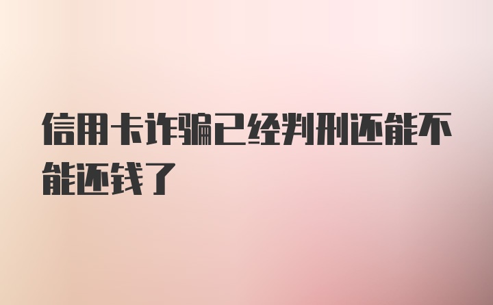 信用卡诈骗已经判刑还能不能还钱了