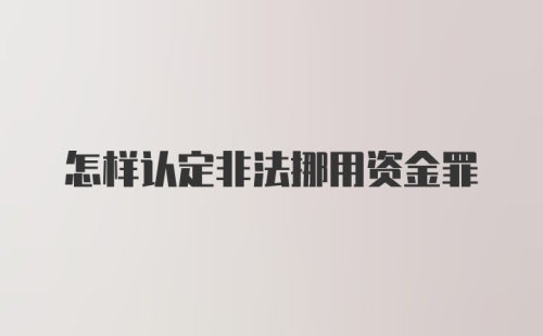 怎样认定非法挪用资金罪