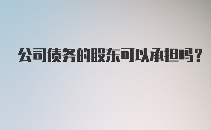 公司债务的股东可以承担吗?