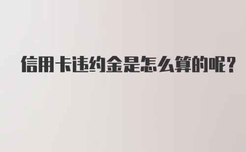 信用卡违约金是怎么算的呢？