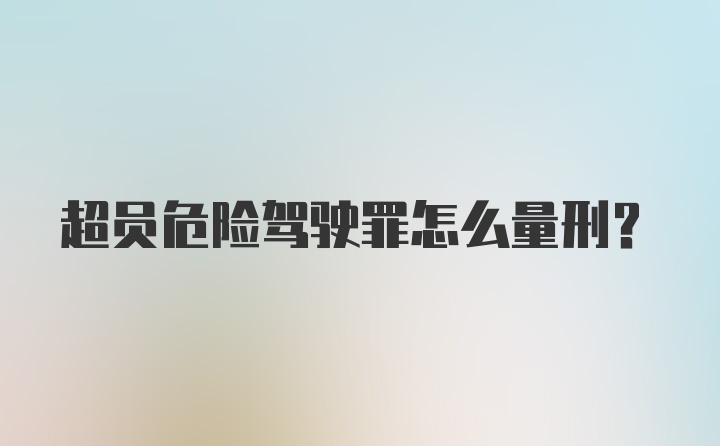 超员危险驾驶罪怎么量刑？