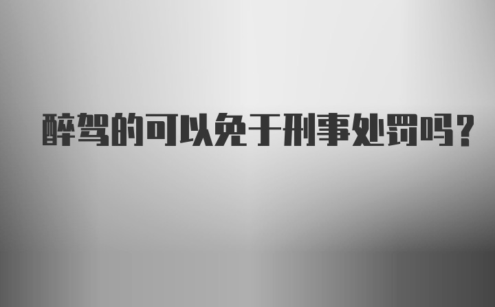 醉驾的可以免于刑事处罚吗？