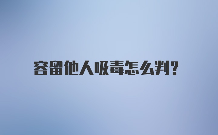 容留他人吸毒怎么判？