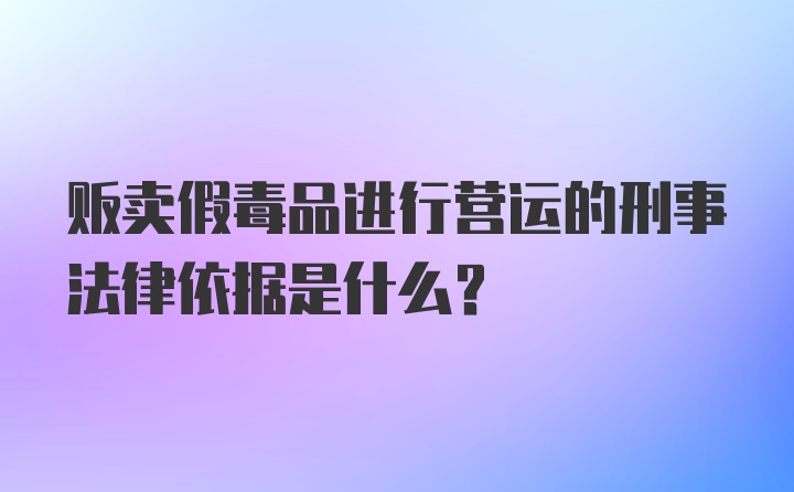 贩卖假毒品进行营运的刑事法律依据是什么？