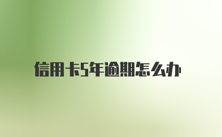 信用卡5年逾期怎么办