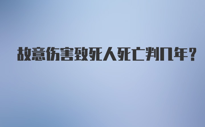 故意伤害致死人死亡判几年？