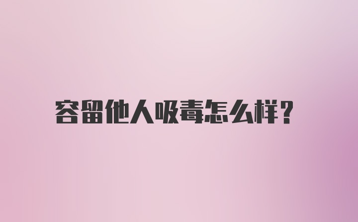 容留他人吸毒怎么样？