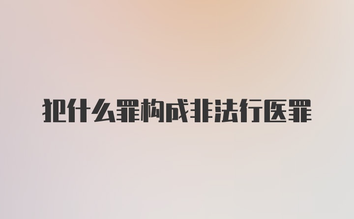 犯什么罪构成非法行医罪