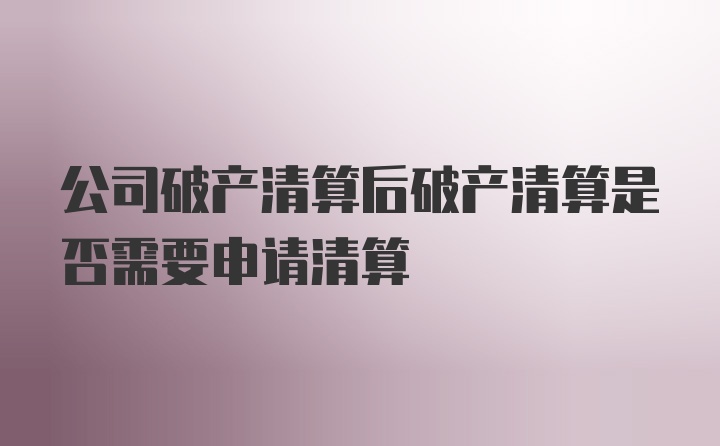 公司破产清算后破产清算是否需要申请清算