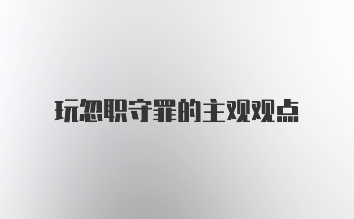 玩忽职守罪的主观观点