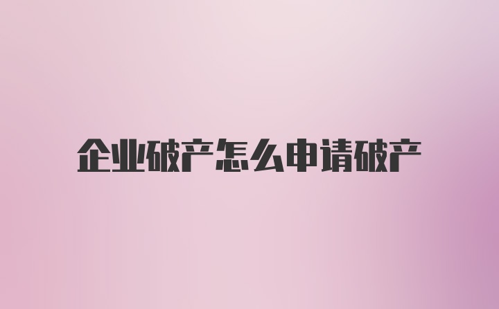 企业破产怎么申请破产