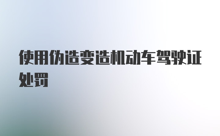 使用伪造变造机动车驾驶证处罚