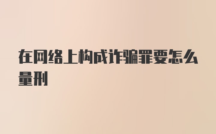 在网络上构成诈骗罪要怎么量刑